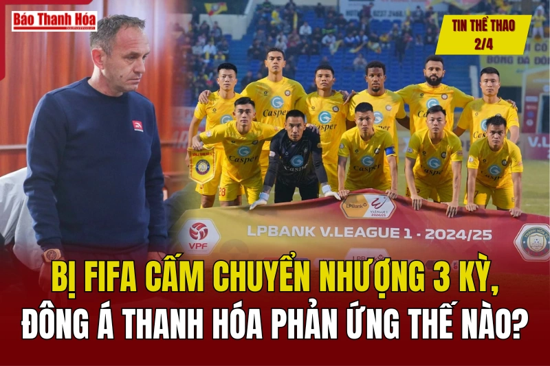 Tin thể thao 2/4: Bị FIFA cấm chuyển nhượng 3 kỳ, Đông Á Thanh Hóa phản ứng thế nào?