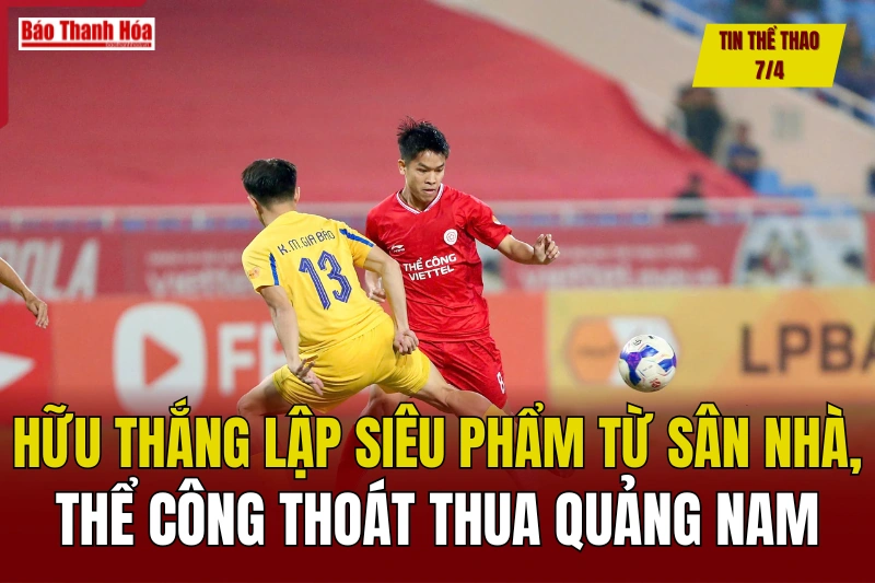 Tin thể thao 7/4: Hữu Thắng lập siêu phẩm từ sân nhà, Thể Công Viettel thoát thua Quảng Nam