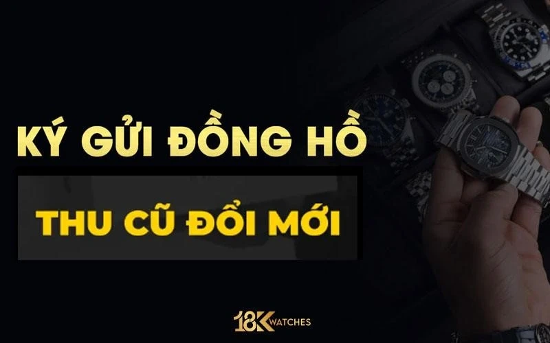 Cửa hàng 18K Watches VN chuyên cung cấp, thu mua, ký gửi đồng hồ chính hãng