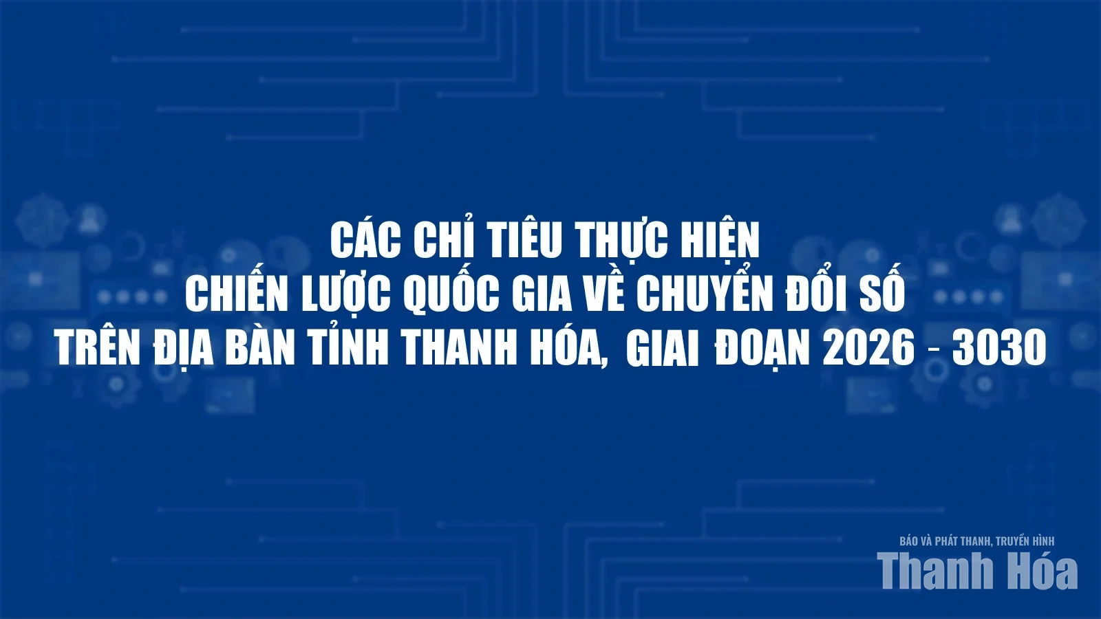 Các chỉ tiêu thực hiện Chiến lược quốc gia về chuyển đổi số trên địa bàn tỉnh Thanh Hóa, giai đoạn 2026 - 3030
