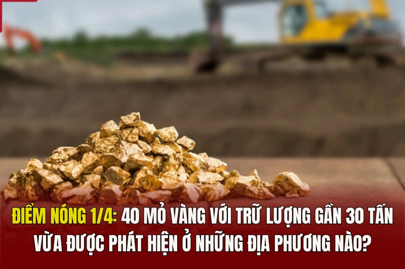 Điểm nóng 1/4: 40 mỏ vàng với trữ lượng gần 30 tấn vừa được phát hiện ở những địa phương nào?