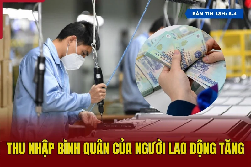 [Bản tin 18h] Thu nhập bình quân của người lao động tăng