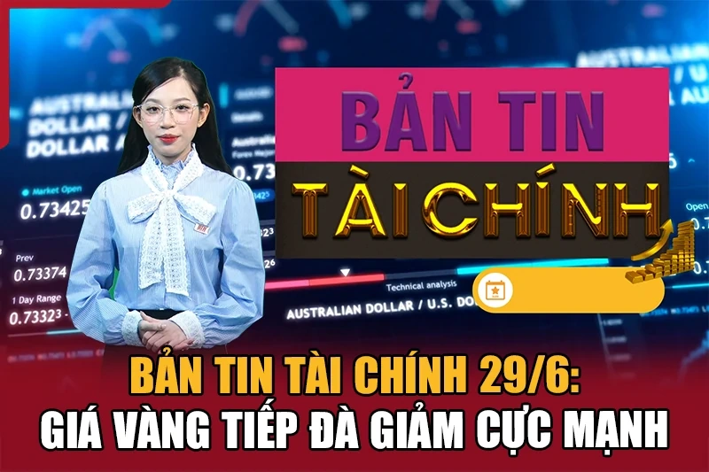 Bản tin Tài chính 29/6: Giá vàng tiếp đà giảm cực mạnh