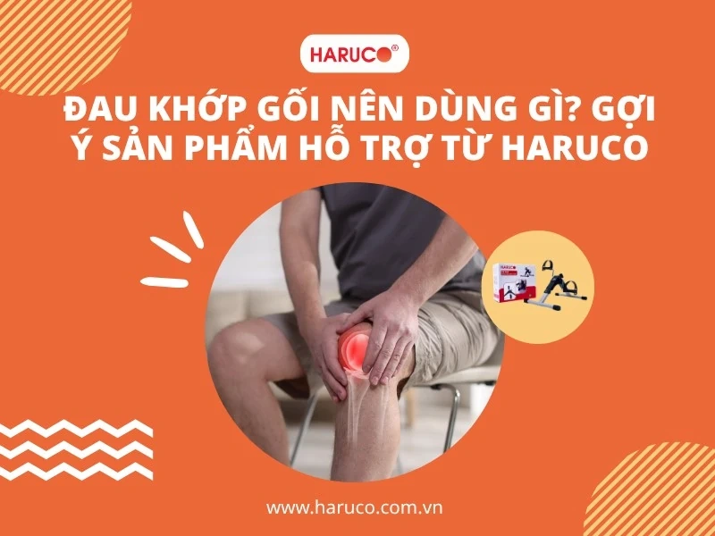 Đau khớp gối nên dùng gì? Gợi ý sản phẩm hỗ trợ từ Haruco