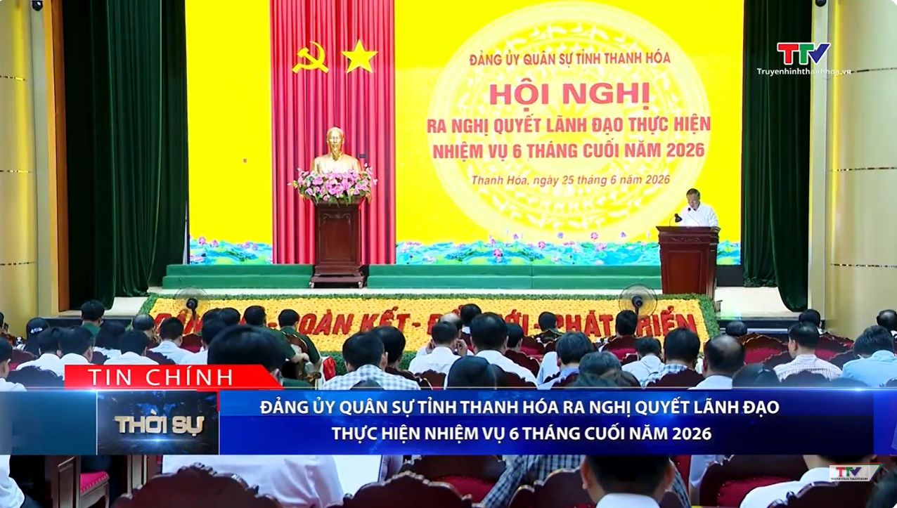 Bản tin Thời sự tối 25/6/2026: Đảng ủy Quân sự tỉnh Thanh Hóa ra nghị quyết lãnh đạo thực hiện nhiệm vụ 6 tháng cuối năm 2026