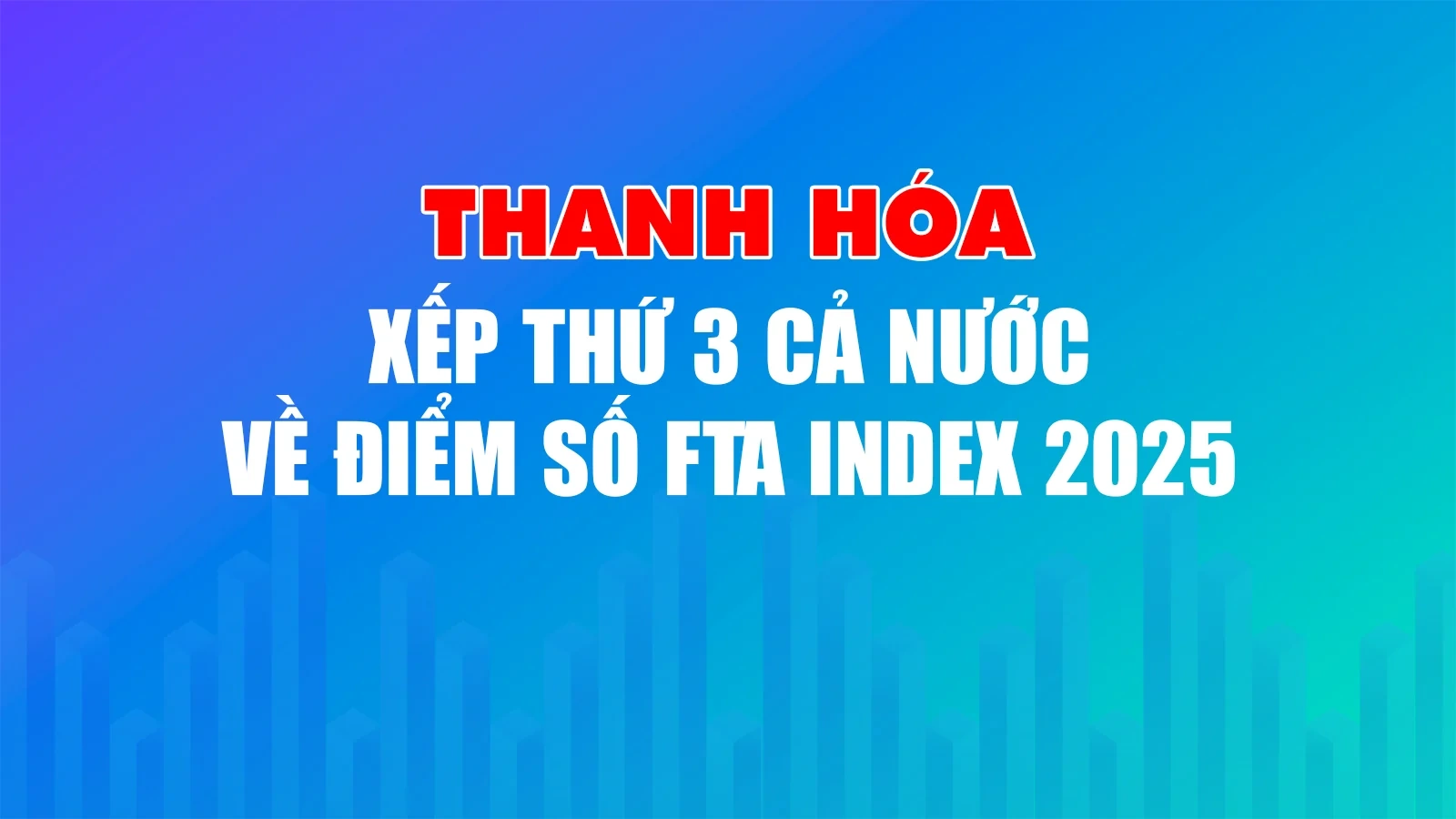 Thanh Hóa xếp thứ 3 cả nước về điểm số FTA Index 2025
