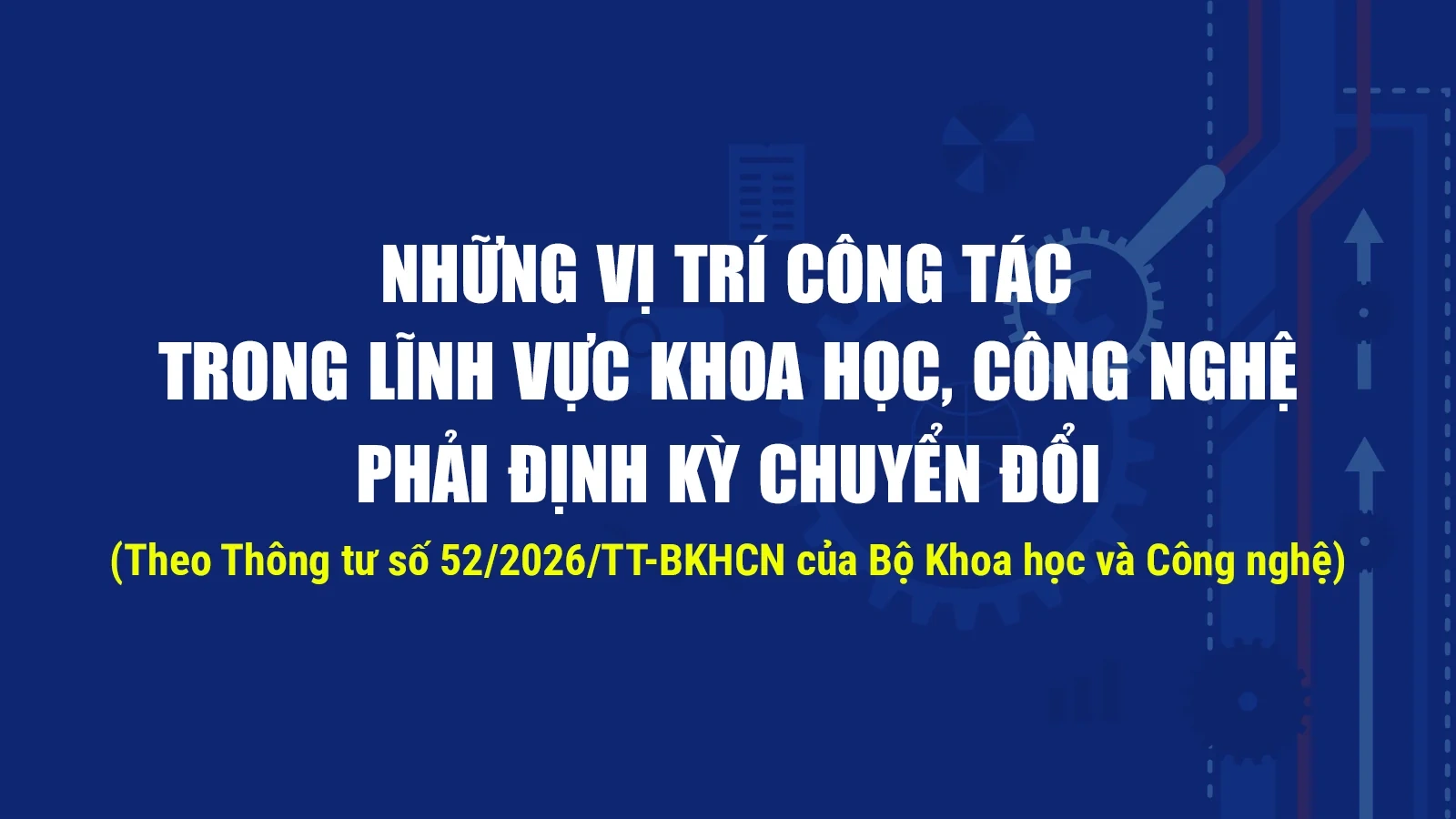 Những vị trí công tác trong lĩnh vực khoa học, công nghệ phải định kỳ chuyển đổi