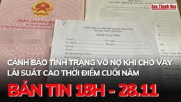 Bản tin 18h ngày 28-11:  Cảnh báo tình trạng vỡ nợ khi cho vay lãi suất cao thời điểm cuối năm