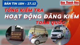 Bản tin 18 giờ ngày 27 - 12: Tổng kiểm tra hoạt động đăng kiểm toàn quốc