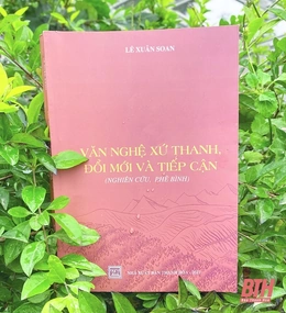 Đọc tập nghiên cứu, phê bình “Văn nghệ xứ Thanh, đổi mới và tiếp cận” của tác giả Lê Xuân Soan:&nbsp;Phác thảo diện mạo văn học nghệ thuật xứ Thanh