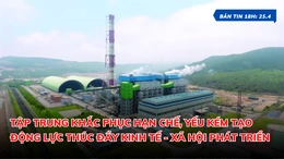 Bản tin 18 giờ ngày 25-4: Tập trung khắc phục hạn chế, yếu kém, tạo động lực thúc đẩy kinh tế - xã hội phát triển