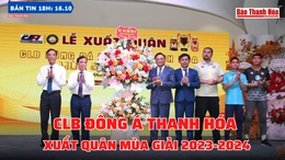 Bản tin 18h ngày 16-10: CLB Đông Á Thanh Hóa xuất quân mùa giải 2023-2024