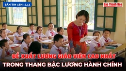 Bản tin 18h ngày 01/11:  Đề xuất lương giáo viên cao nhất trong thang bậc lương hành chính