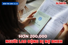 Bản tin 18 giờ ngày 11/12: Hơn 200.000 người lao động bị nợ BHXH
