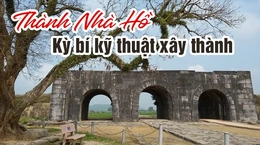 [WOW! Thanh Hoá] Thành Nhà Hồ - Kỳ bí kỹ thuật xây thành