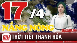 Dự báo thời tiết Thanh Hóa 17/4: Dự báo thời tiết toàn vùng Thanh Hóa chi tiết