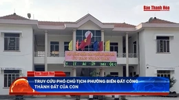 Điểm nóng 21/5: Viện KSND truy tố “lãnh đạo” biến đất công thành tài sản riêng của con