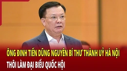 Nguyên Bí thư Thành uỷ Hà Nội&nbsp;Đinh Tiến Dũng thôi làm ĐBQH