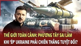Thế giới toàn cảnh 25/6: Phương Tây sai lầm khi ‘ép’ Ukraine phải chiến thắng tuyệt đối?