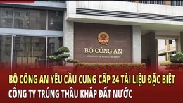 Điểm nóng 29/6: Bộ Công an yêu cầu cung cấp 24 tài liệu đặc biệt công ty trúng thầu khắp đất nước