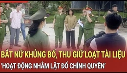 Điểm nóng sáng 23/9: Bắt tạm giam người phụ nữ có hành vi hoạt động nhằm lật đổ chính quyền
