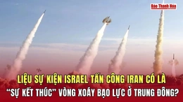 Liệu sự kiện Israel tấn công Iran có là “sự kết thúc” vòng xoáy bạo lực ở Trung Đông?