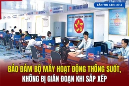 [Bản tin 18h] Bảo đảm bộ máy hoạt động thông suốt, không bị gián đoạn khi sắp xếp