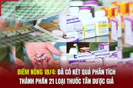 Điểm nóng 18/4: Đã có kết quả phân tích thành phần 21 loại thuốc tân dược giả