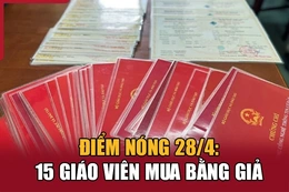 Điểm nóng 28/4: 15 giáo viên mua bằng giả