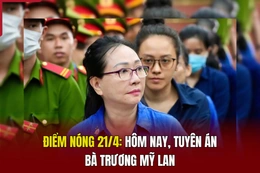 Điểm nóng 21/4: Hôm nay, tuyên án bà Trương Mỹ Lan