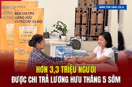 [Bản tin 18h] Hơn 3,3 triệu người được chi trả lương hưu tháng 5 sớm