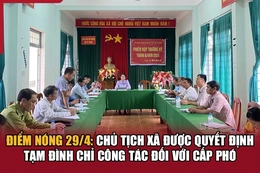 Điểm nóng 29/4: Chủ tịch xã được quyết định tạm đình chỉ công tác đối với cấp phó