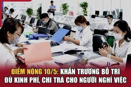 Điểm nóng 10/5: Khẩn trương bố trí đủ kinh phí, chi trả cho người nghỉ việc