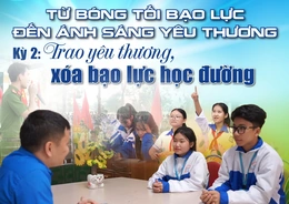 [E - Magazine] Từ bóng tối bạo lực đến ánh sáng yêu thương - Kỳ 2: Trao yêu thương, xóa bạo lực học đường
