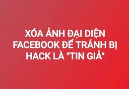 Xóa ảnh đại diện Facebook để tránh bị hack là “tin giả”