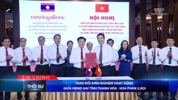 Bản tin Thời sự tối 6/8/2026:&nbsp;Trao đổi kinh nghiệm hoạt động giữa HĐND hai tỉnh Thanh Hóa - Hủa Phăn (Lào)