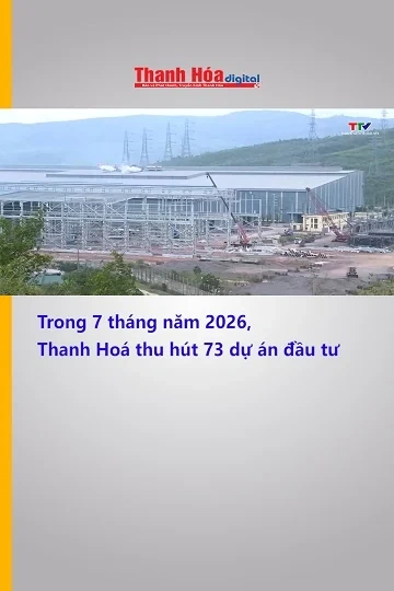 Trong 7 tháng năm 2026, Thanh Hoá thu hút 73 dự án đầu tư