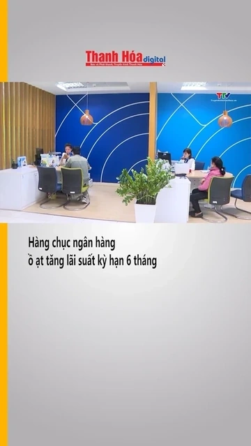 Hàng chục ngân hàng ồ ạt tăng lãi suất kỳ hạn 6 tháng