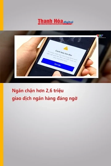 Ngăn chặn hơn 2,6 triệu giao dịch ngân hàng đáng ngờ