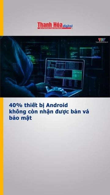 40% thiết bị Android không còn nhận được bản vá bảo mật