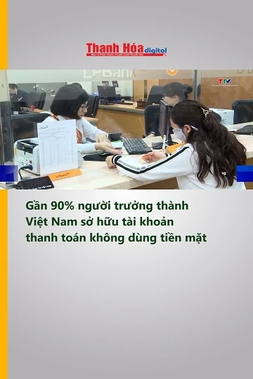 Gần 90% người trưởng thành Việt Nam sở hữu tài khoản thanh toán không dùng tiền mặt