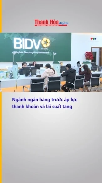Ngành ngân hàng trước áp lực thanh khoản và lãi suất tăng
