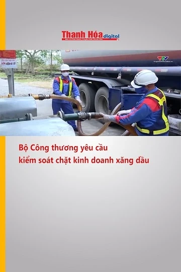 Bộ Công thương yêu cầu kiểm soát chặt kinh doanh xăng dầu