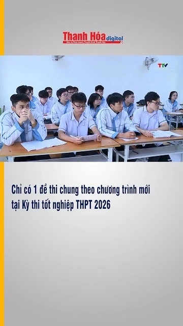 Chỉ có 1 đề thi chung theo chương trình mới tại Kỳ thi tốt nghiệp THPT 2026