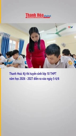 Thanh Hoá: Kỳ thi tuyển sinh lớp 10 THPT năm học 2026 - 2027 diễn ra vào ngày 5-6/6