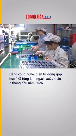Hàng công nghệ, điện tử đóng góp hơn 1/3 tổng kim ngạch xuất khẩu 2 tháng đầu năm 2026