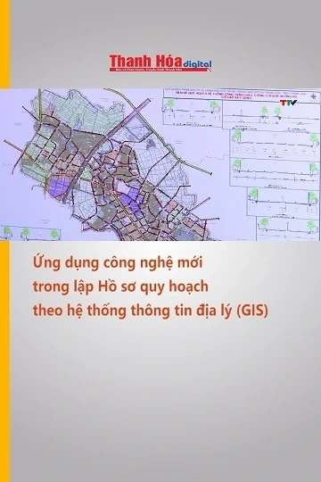 Ứng dụng công nghệ mới trong lập Hồ sơ quy hoạch theo hệ thống thông tin địa lý (GIS)