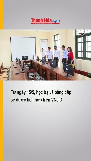 Từ ngày 15/5, học bạ và bằng cấp sẽ được tích hợp trên VNeID