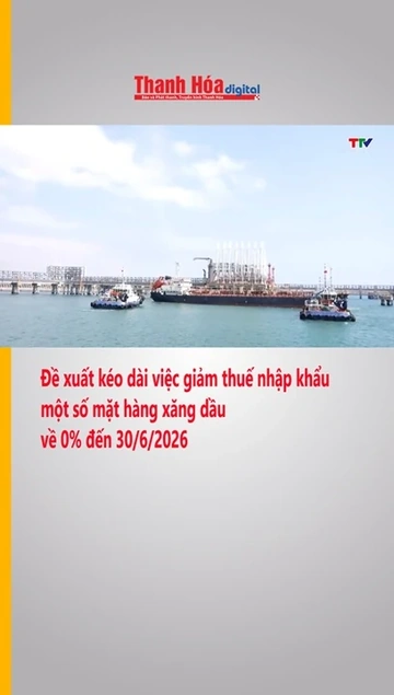 Đề xuất kéo dài việc giảm thuế nhập khẩu một số mặt hàng xăng dầu về 0% đến 30.6.2026