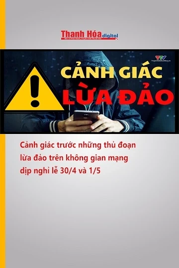Cảnh giác trước những thủ đoạn lừa đảo trên không gian mạng dịp nghỉ lễ 30/4 và 1/5